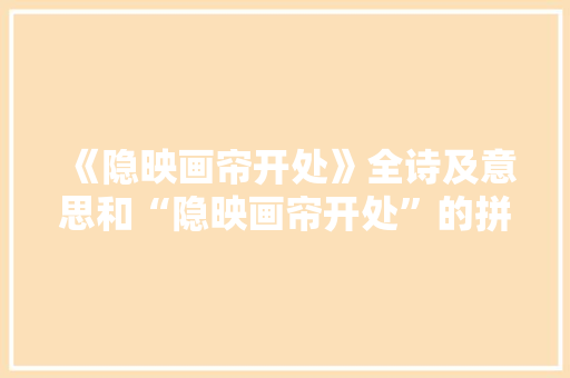《隐映画帘开处》全诗及意思和“隐映画帘开处”的拼音注释