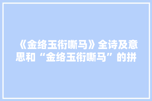 《金络玉衔嘶马》全诗及意思和“金络玉衔嘶马”的拼音注释