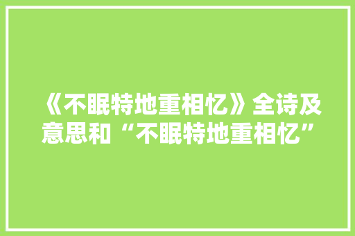 《不眠特地重相忆》全诗及意思和“不眠特地重相忆”的拼音注释 诗词鉴赏