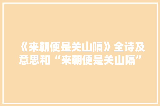 《来朝便是关山隔》全诗及意思和“来朝便是关山隔”的拼音注释 诗词鉴赏
