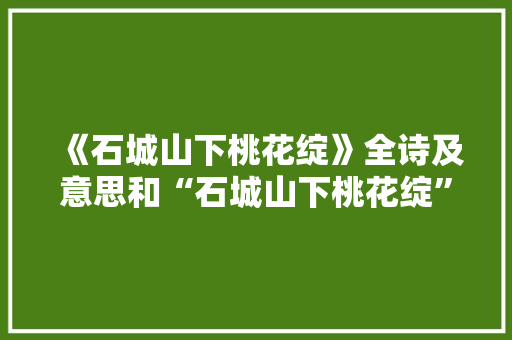 《石城山下桃花绽》全诗及意思和“石城山下桃花绽”的拼音注释