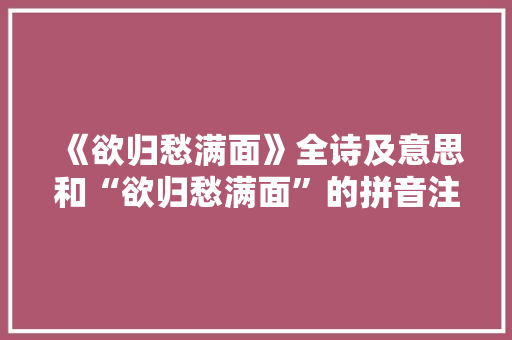 《欲归愁满面》全诗及意思和“欲归愁满面”的拼音注释 诗词鉴赏