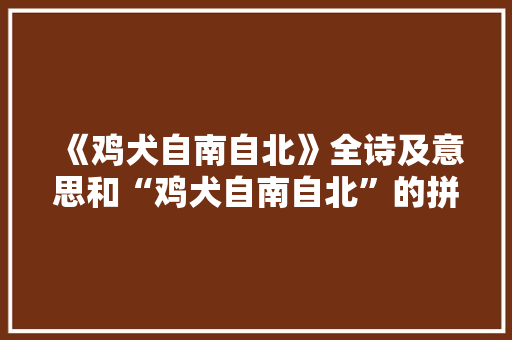 《鸡犬自南自北》全诗及意思和“鸡犬自南自北”的拼音注释