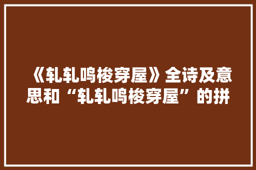 《轧轧鸣梭穿屋》全诗及意思和“轧轧鸣梭穿屋”的拼音注释