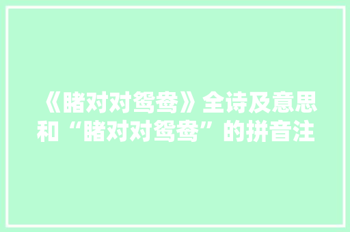 《睹对对鸳鸯》全诗及意思和“睹对对鸳鸯”的拼音注释