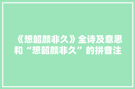 《想韶颜非久》全诗及意思和“想韶颜非久”的拼音注释