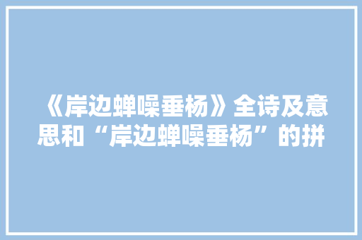 《岸边蝉噪垂杨》全诗及意思和“岸边蝉噪垂杨”的拼音注释 诗词鉴赏