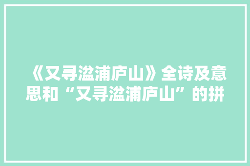 《又寻湓浦庐山》全诗及意思和“又寻湓浦庐山”的拼音注释 诗词鉴赏