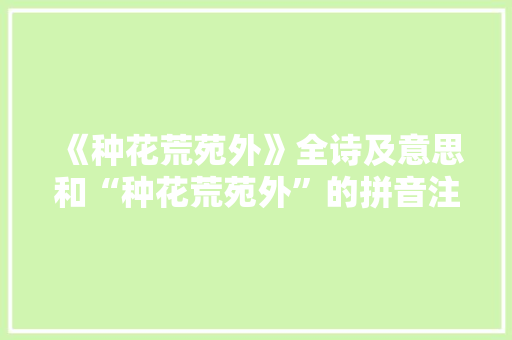 《种花荒苑外》全诗及意思和“种花荒苑外”的拼音注释