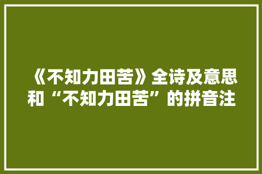 《不知力田苦》全诗及意思和“不知力田苦”的拼音注释