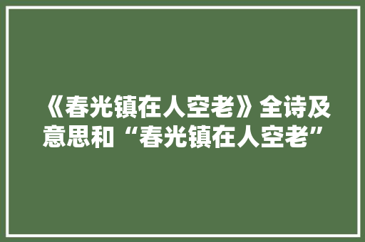 《春光镇在人空老》全诗及意思和“春光镇在人空老”的拼音注释