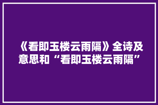 《看即玉楼云雨隔》全诗及意思和“看即玉楼云雨隔”的拼音注释