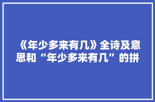 《年少多来有几》全诗及意思和“年少多来有几”的拼音注释 诗词鉴赏