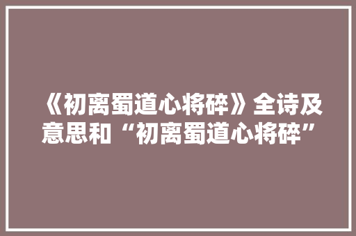 《初离蜀道心将碎》全诗及意思和“初离蜀道心将碎”的拼音注释