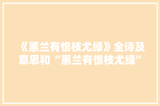 《蕙兰有恨枝尤绿》全诗及意思和“蕙兰有恨枝尤绿”的拼音注释