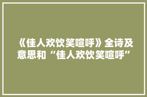《佳人欢饮笑喧呼》全诗及意思和“佳人欢饮笑喧呼”的拼音注释 诗词鉴赏