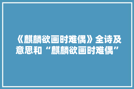《麒麟欲画时难偶》全诗及意思和“麒麟欲画时难偶”的拼音注释 诗词鉴赏