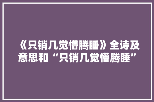 《只销几觉懵腾睡》全诗及意思和“只销几觉懵腾睡”的拼音注释