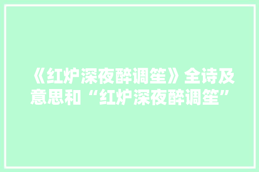 《红炉深夜醉调笙》全诗及意思和“红炉深夜醉调笙”的拼音注释