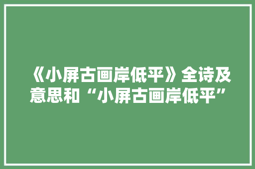 《小屏古画岸低平》全诗及意思和“小屏古画岸低平”的拼音注释 诗词鉴赏