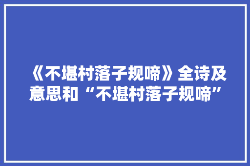 《不堪村落子规啼》全诗及意思和“不堪村落子规啼”的拼音注释