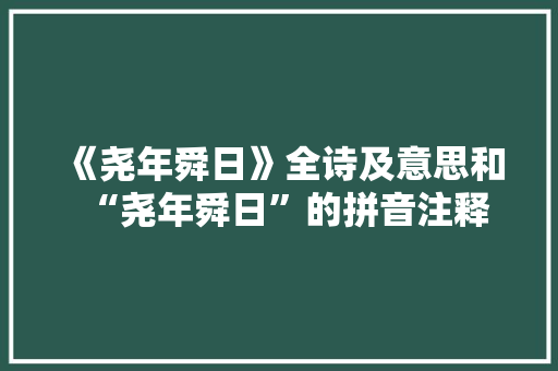 《尧年舜日》全诗及意思和“尧年舜日”的拼音注释