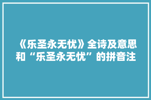 《乐圣永无忧》全诗及意思和“乐圣永无忧”的拼音注释