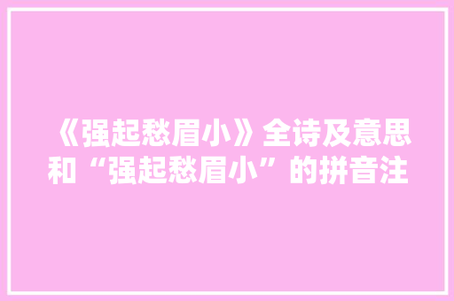 《强起愁眉小》全诗及意思和“强起愁眉小”的拼音注释 诗词鉴赏