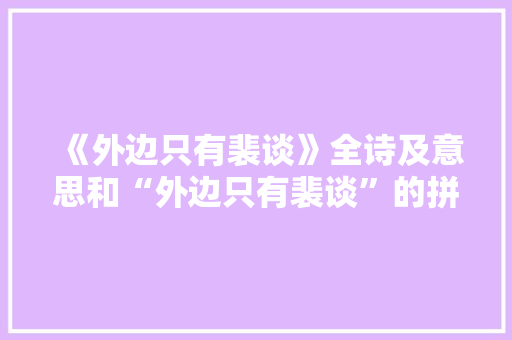 《外边只有裴谈》全诗及意思和“外边只有裴谈”的拼音注释