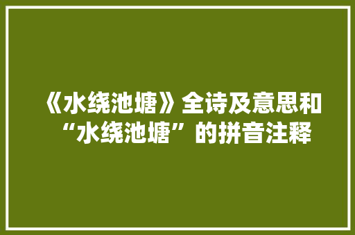 《水绕池塘》全诗及意思和“水绕池塘”的拼音注释