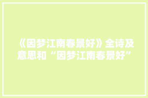 《因梦江南春景好》全诗及意思和“因梦江南春景好”的拼音注释
