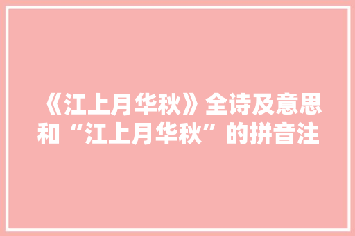 《江上月华秋》全诗及意思和“江上月华秋”的拼音注释