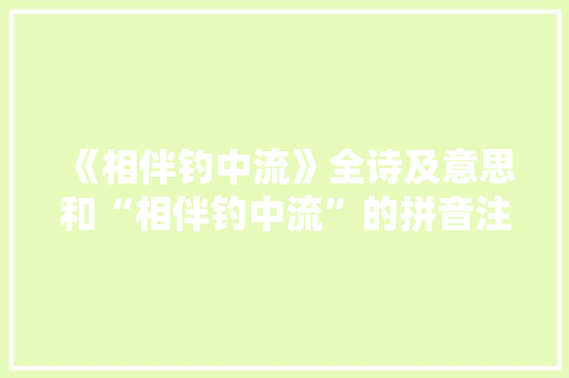 《相伴钓中流》全诗及意思和“相伴钓中流”的拼音注释