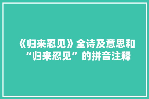 《归来忍见》全诗及意思和“归来忍见”的拼音注释