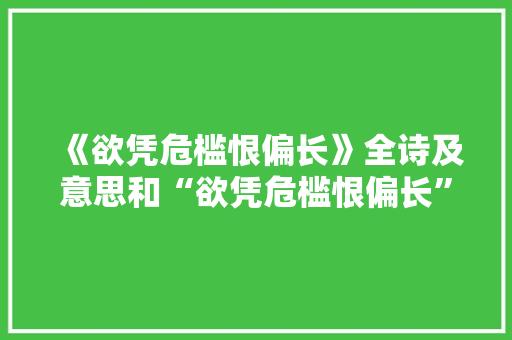 《欲凭危槛恨偏长》全诗及意思和“欲凭危槛恨偏长”的拼音注释