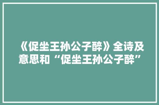 《促坐王孙公子醉》全诗及意思和“促坐王孙公子醉”的拼音注释 诗词鉴赏