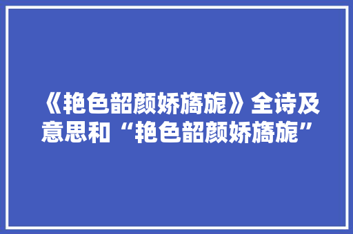 《艳色韶颜娇旖旎》全诗及意思和“艳色韶颜娇旖旎”的拼音注释