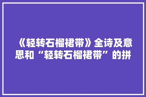 《轻转石榴裙带》全诗及意思和“轻转石榴裙带”的拼音注释