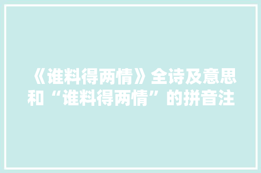 《谁料得两情》全诗及意思和“谁料得两情”的拼音注释 诗词鉴赏