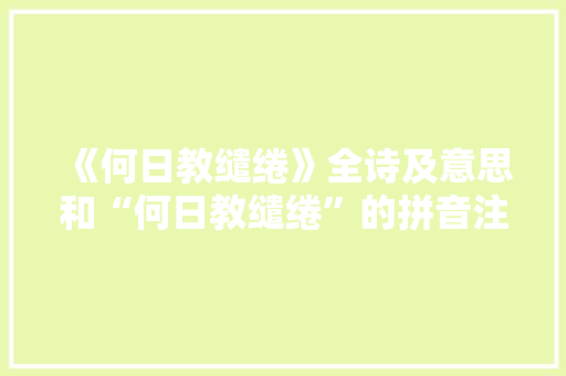 《何日教缱绻》全诗及意思和“何日教缱绻”的拼音注释