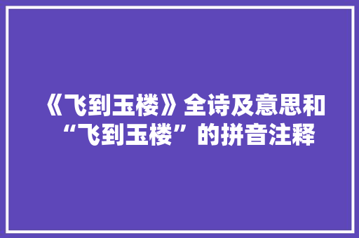 《飞到玉楼》全诗及意思和“飞到玉楼”的拼音注释