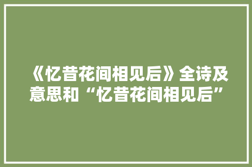 《忆昔花间相见后》全诗及意思和“忆昔花间相见后”的拼音注释