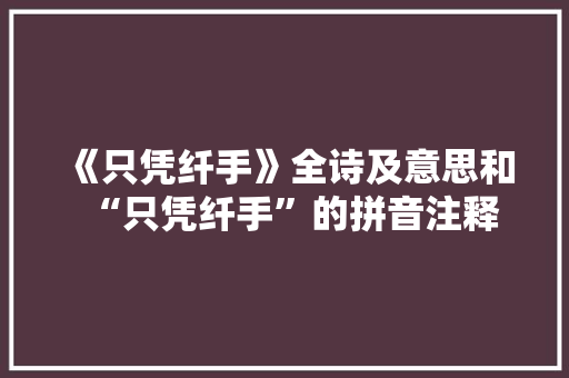 《只凭纤手》全诗及意思和“只凭纤手”的拼音注释