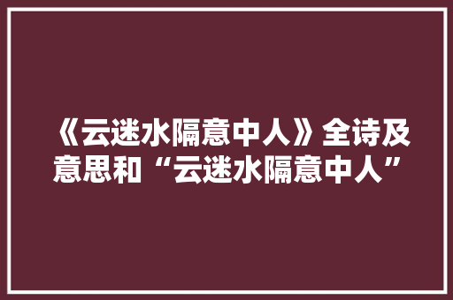 《云迷水隔意中人》全诗及意思和“云迷水隔意中人”的拼音注释