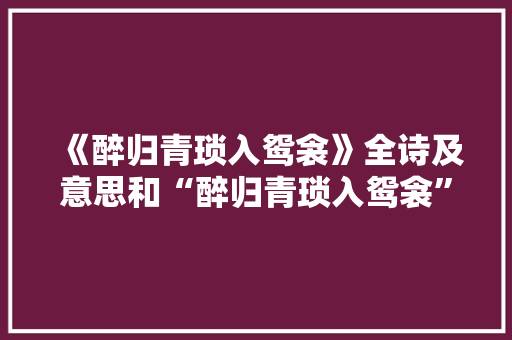 《醉归青琐入鸳衾》全诗及意思和“醉归青琐入鸳衾”的拼音注释