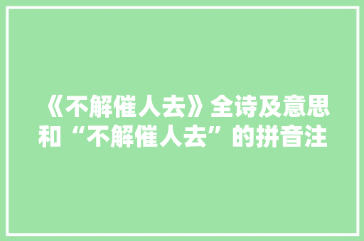 《不解催人去》全诗及意思和“不解催人去”的拼音注释