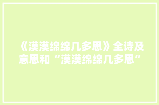 《漠漠绵绵几多思》全诗及意思和“漠漠绵绵几多思”的拼音注释