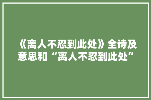 《离人不忍到此处》全诗及意思和“离人不忍到此处”的拼音注释