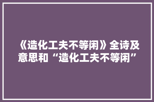 《造化工夫不等闲》全诗及意思和“造化工夫不等闲”的拼音注释