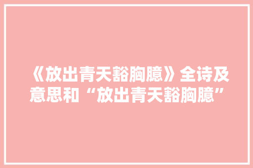《放出青天豁胸臆》全诗及意思和“放出青天豁胸臆”的拼音注释